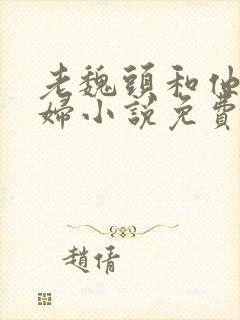 老魏头和他儿媳妇小说免费阅读