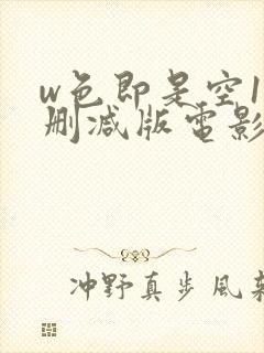 w色即是空1未删减版电影