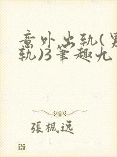 意外出轨(男出轨)3笔趣九万