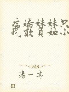 病娇妹妹只想让我欺负她小说