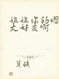 姐姐你的嗯嗯好大好爽啊封面