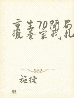 重生70开局打猎养家我扎妻女宠上天