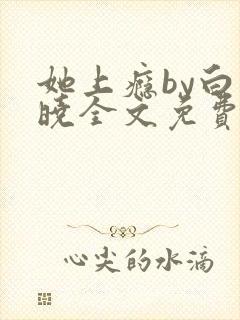 她上瘾by白晓晓全文免费阅读