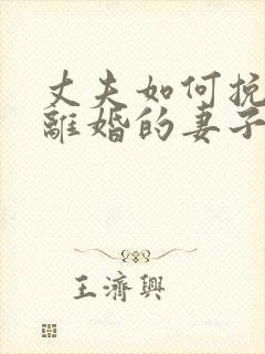 丈夫如何挽回要离婚的妻子