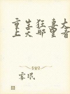 重生狂妻大佬宠上天哪里看