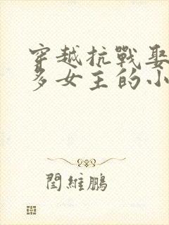 穿越抗战娶了很多女主的小说