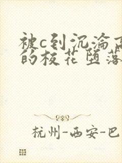 被c到沉沦高潮的校花堕落