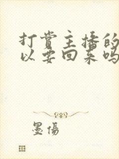 打赏主播的钱可以要回来吗