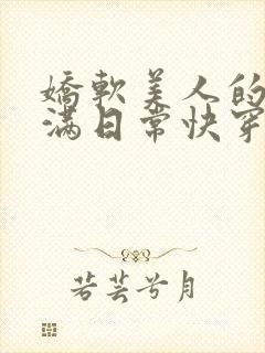 娇软美人的被灌满日常快穿