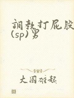 调教打屁股惩罚(sp)男