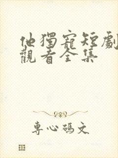 他独宠短剧免费观看全集