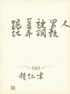 跪着被男人蹂躏玩弄调教封面