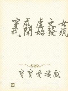 穿成虐文女主后我开始发疯