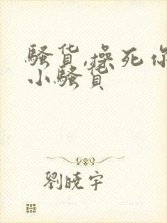 骚货,操死你个小骚货