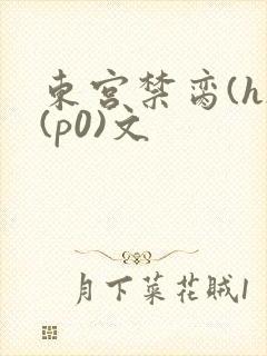 东宫禁脔(h)(p0)文
