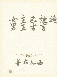 女主已被迫承欢男主古言