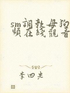 sm调教母狗视频在线观看