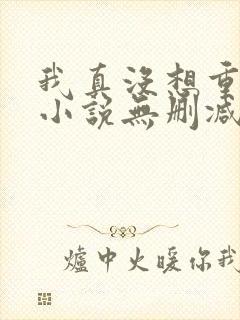 我真没想重生啊小说无删减正版在线阅读