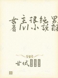 女主很纯男主哄着1v1小说推荐校园