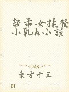 帮乖女揉发育的小乳h小说