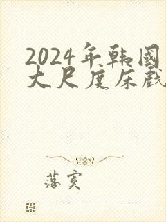 2024年韩国大尺度床戏