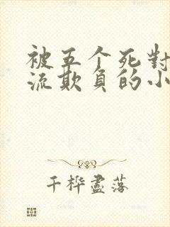 被五个死对头轮流欺负的小说男女主