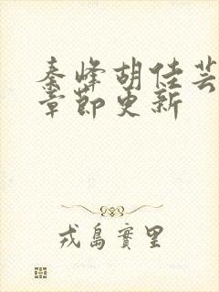 秦峰胡佳芸最新章节更新封面