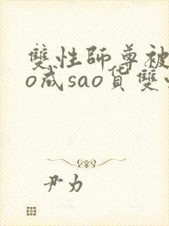 双性师尊被cao成sao货双性np封面