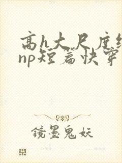 高h大尺度纯肉np短篇快穿封面