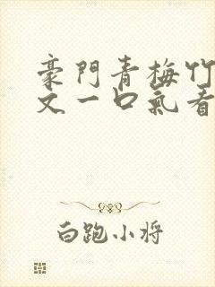 豪门青梅竹马甜文一口气看完