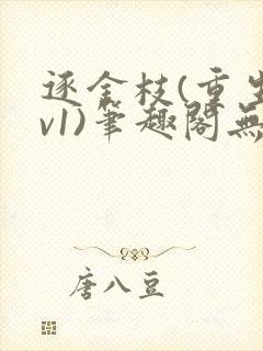 逐金枝(重生1v1)笔趣阁无弹窗