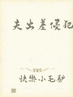 夫出差侵犯人妻