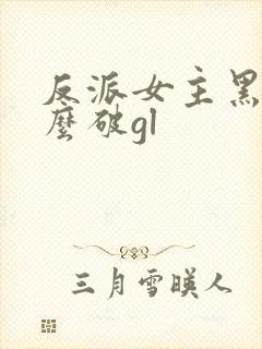 反派女主黑化怎么破gl