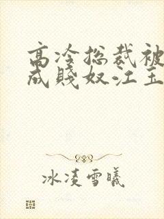 高冷总裁被调教成贱奴江玉燕