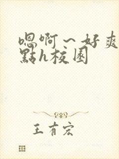 嗯啊～好爽用力点h校园