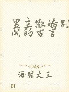 男主傲娇别扭要哄的古言