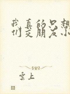 我真的只想和她们交朋友小说