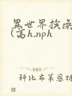 异世界挨操日记(高h,nph