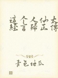 这个人仙太过正经言归正传阅读