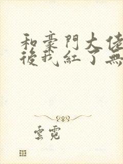 和豪门大佬网恋后我红了无删减