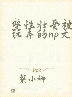 双性壮受被多人玩弄的np文