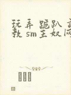 玩弄 跪趴 调教 sm主奴网站