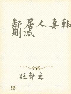 邻居人妻韩漫无删减