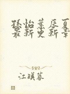 孙怡叶辰夏若雪最新更新章节免费阅读