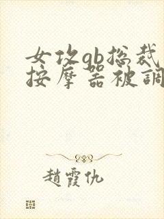 女攻gb总裁戴按摩器被调教小说