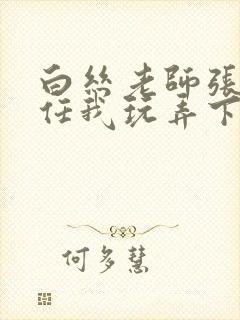 白丝老师张开腿任我玩弄下药