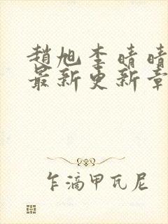 赵旭李晴晴小说最新更新章节更新时间