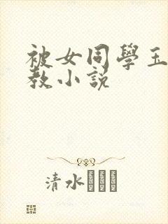 被女同学玉足调教小说