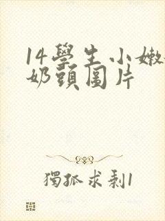 14学生小嫩嫩奶头图片