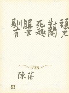 驯服死对头张怀有笔趣阁免费全文阅